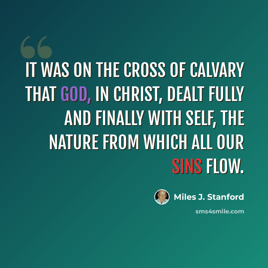 “It was on the cross of Calvary that God, in Christ, dealt fully and finally with self, the nature from which all our sins flow.” quote by Miles J. Stanford
