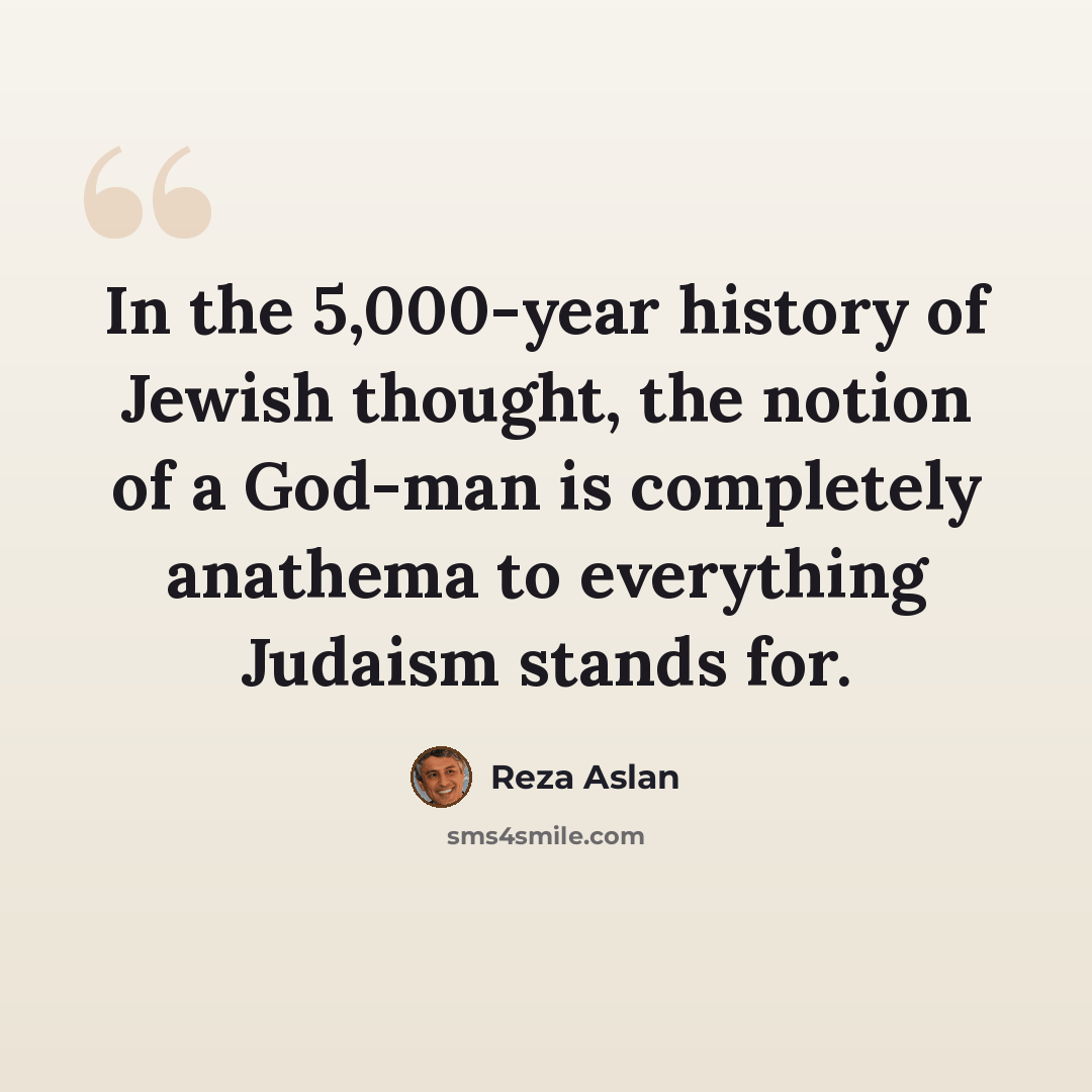 “In the 5,000-year history of Jewish thought, the notion of a God-man is completely anathema to everything Judaism stands for.” quote by Reza Aslan