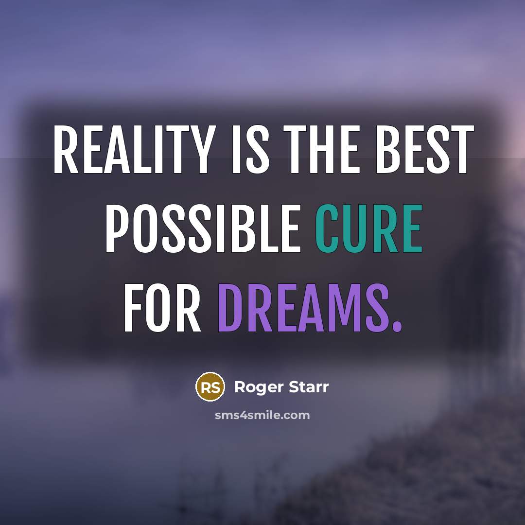 “Reality is the best possible cure for dreams.” quote by Roger Starr