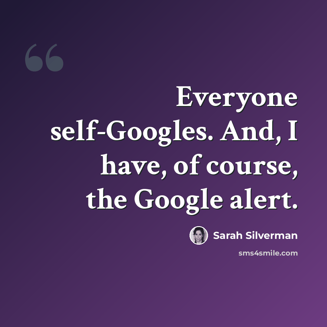 “Everyone self-Googles. And, I have, of course, the Google alert.” quote by Sarah Silverman
