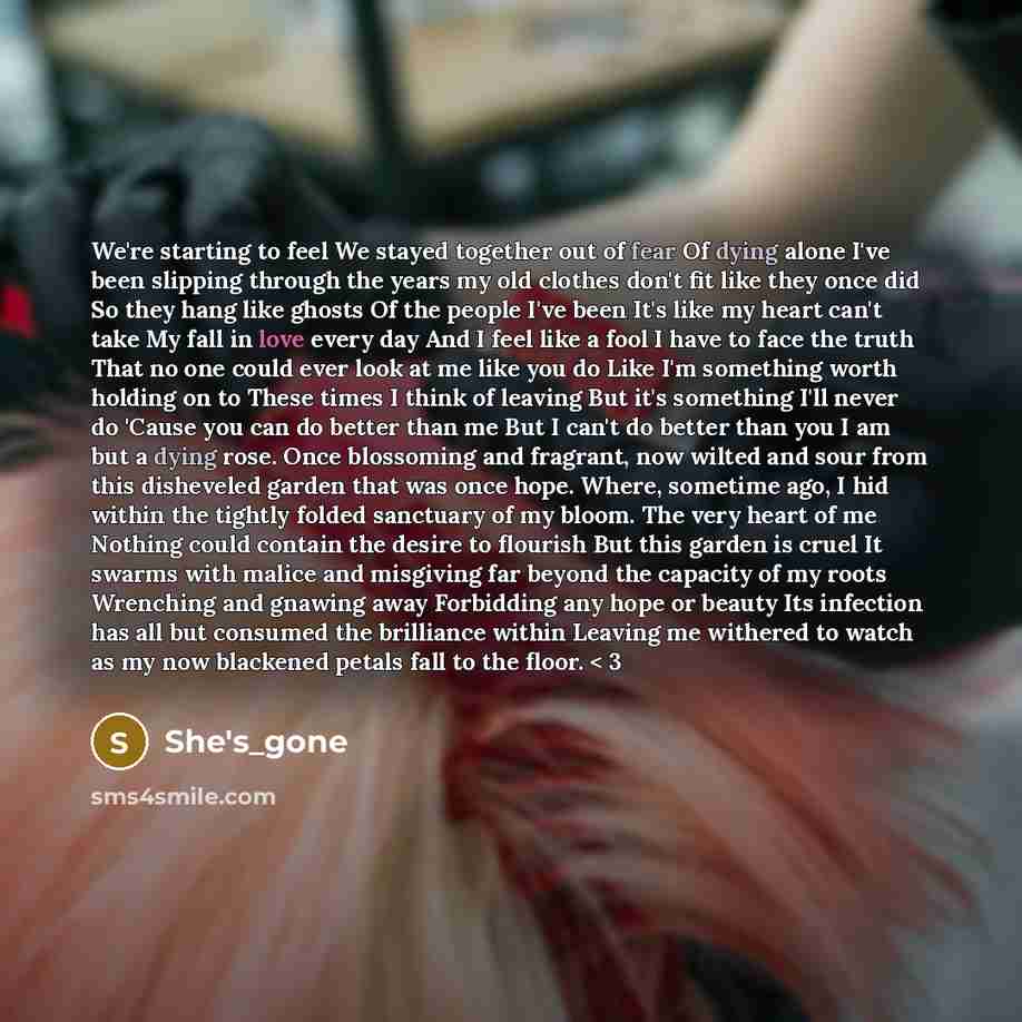 “We're starting to feel We stayed together out of fear Of dying alone I've been slipping through the years my old clothes don't fit like they once did So they hang like ghosts Of the people I've been It's like my heart can't take My fall in love every day And I feel like a fool I have to face the…” quote by she's_gone