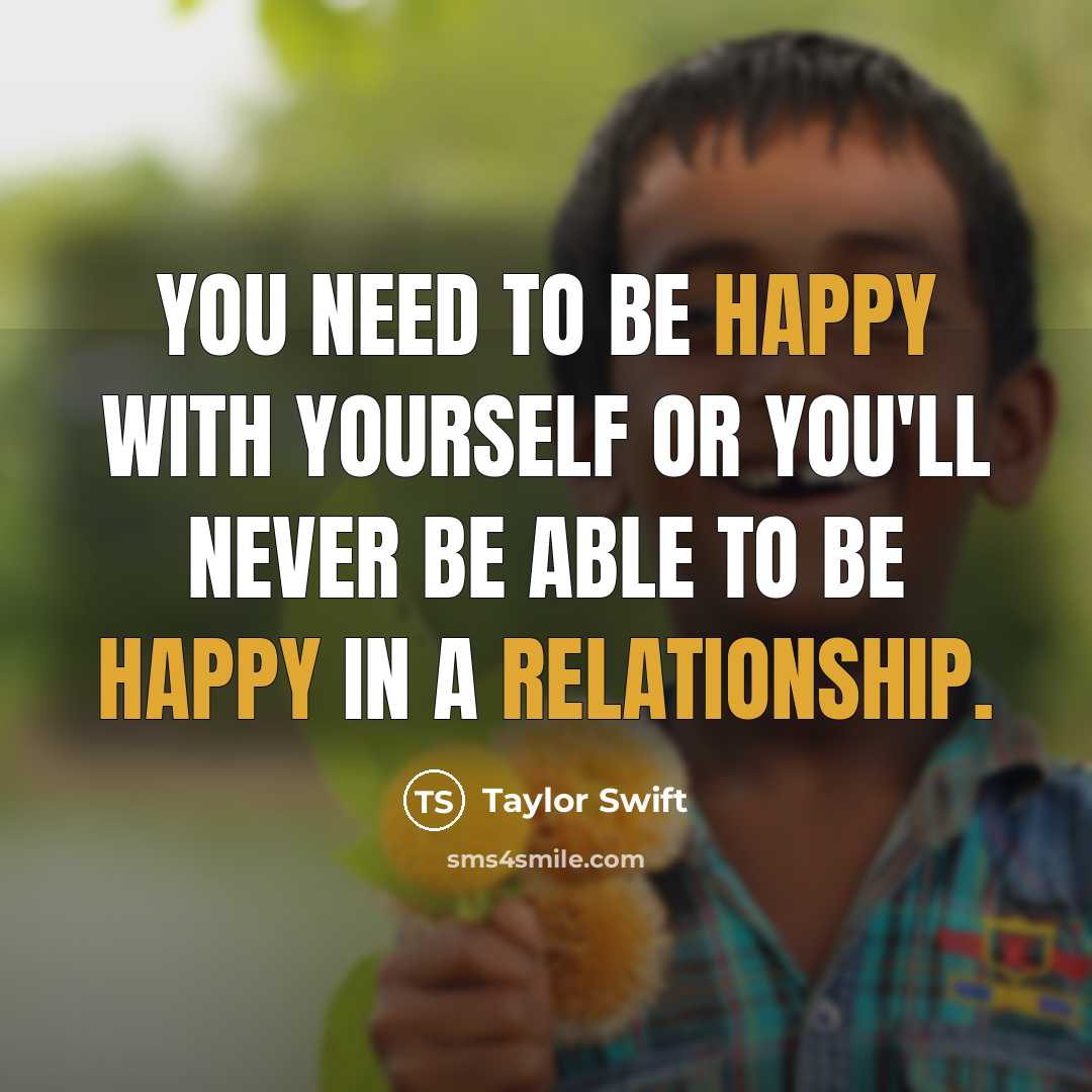 “You need to be happy with yourself or you'll never be able to be happy in a relationship.” quote by Taylor Swift