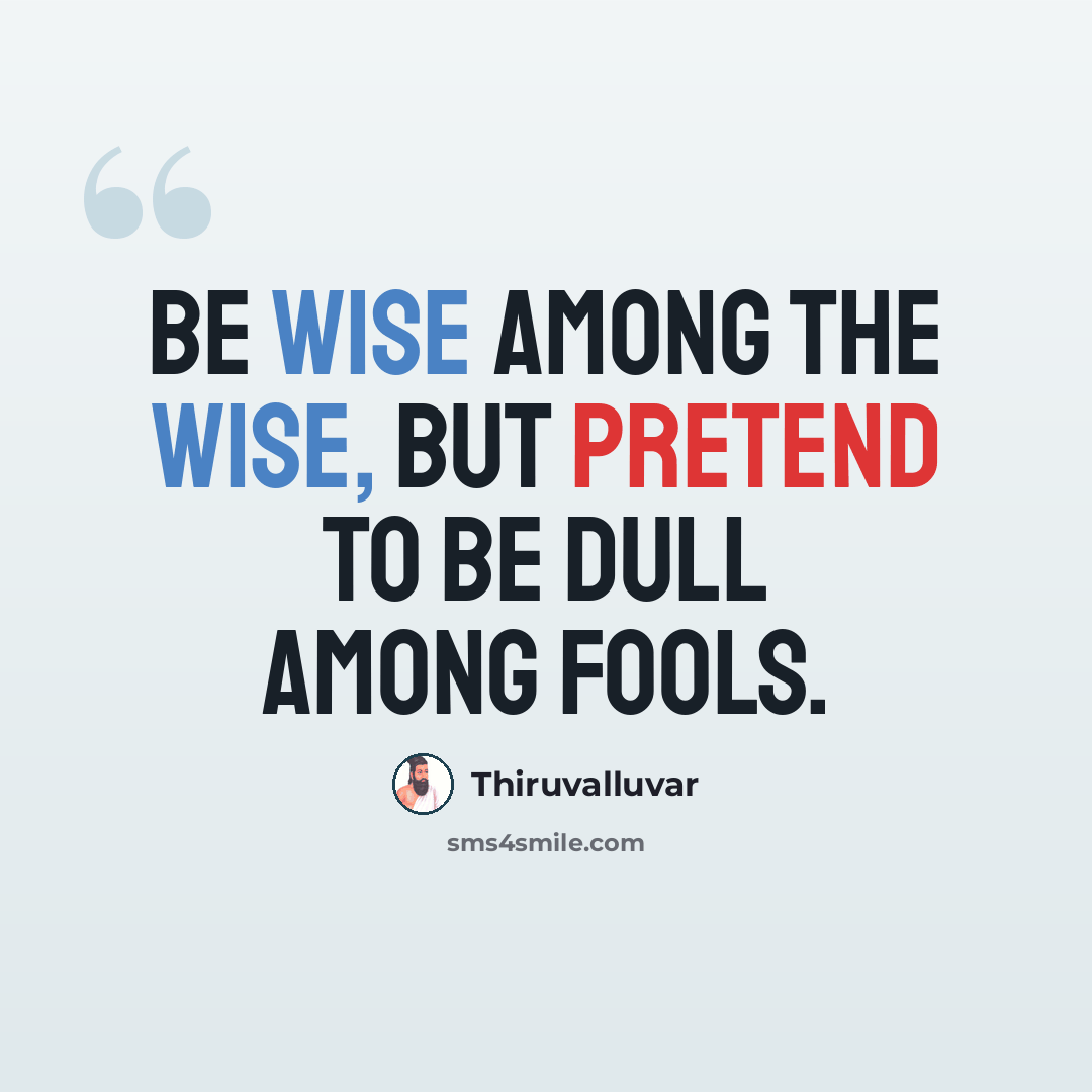 “Be wise among the wise, but pretend to be dull among fools.” quote by Thiruvalluvar