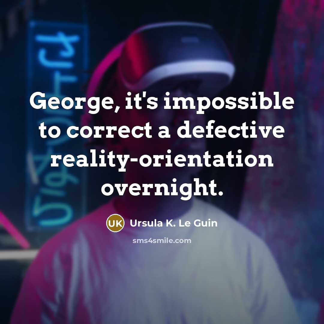 “George, it's impossible to correct a defective reality-orientation overnight.” quote by Ursula K. Le Guin