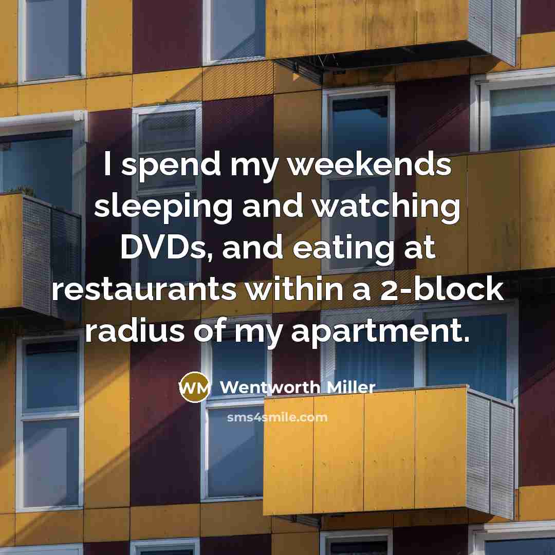 “I spend my weekends sleeping and watching DVDs, and eating at restaurants within a 2-block radius of my apartment.” quote by Wentworth Miller