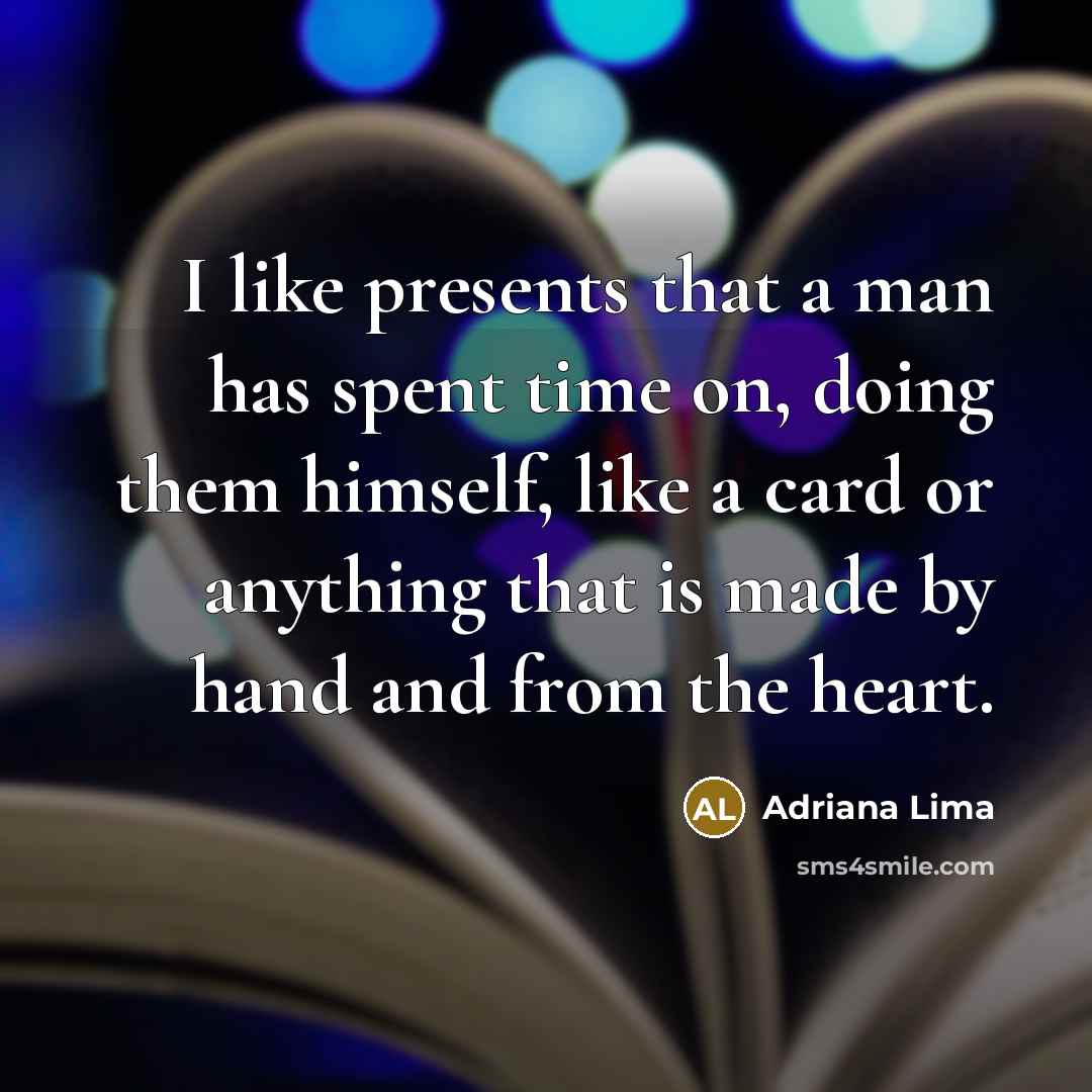 “I like presents that a man has spent time on, doing them himself, like a card or anything that is made by hand and from the heart.” quote by Adriana Lima