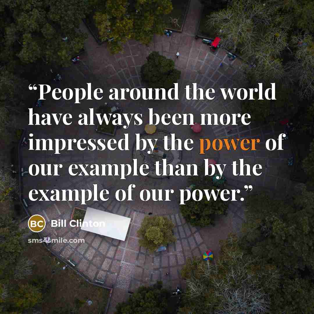 “People around the world have always been more impressed by the power of our example than by the example of our power.” quote by Bill Clinton