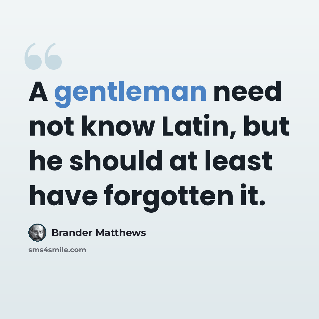 “A gentleman need not know Latin, but he should at least have forgotten it.” quote by Brander Matthews