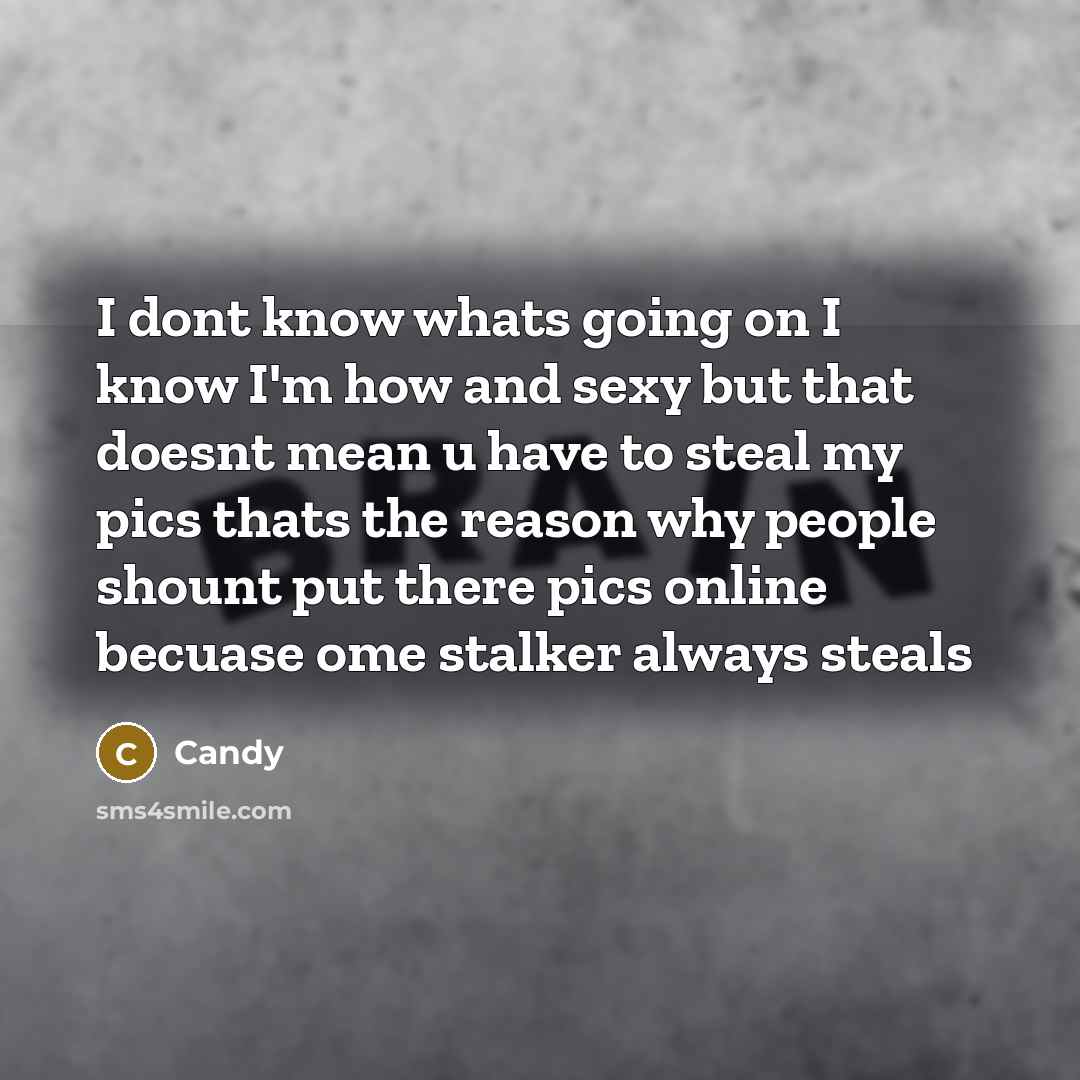“I dont know whats going on I know I'm how and sexy but that doesnt mean u have to steal my pics thats the reason why people shount put there pics online becuase ome stalker always steals” quote by CANDY
