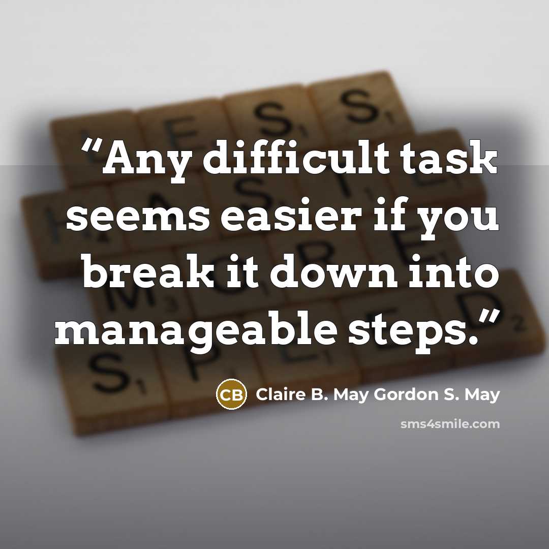 “Any difficult task seems easier if you break it down into manageable steps.” quote by Claire B. May Gordon S. May