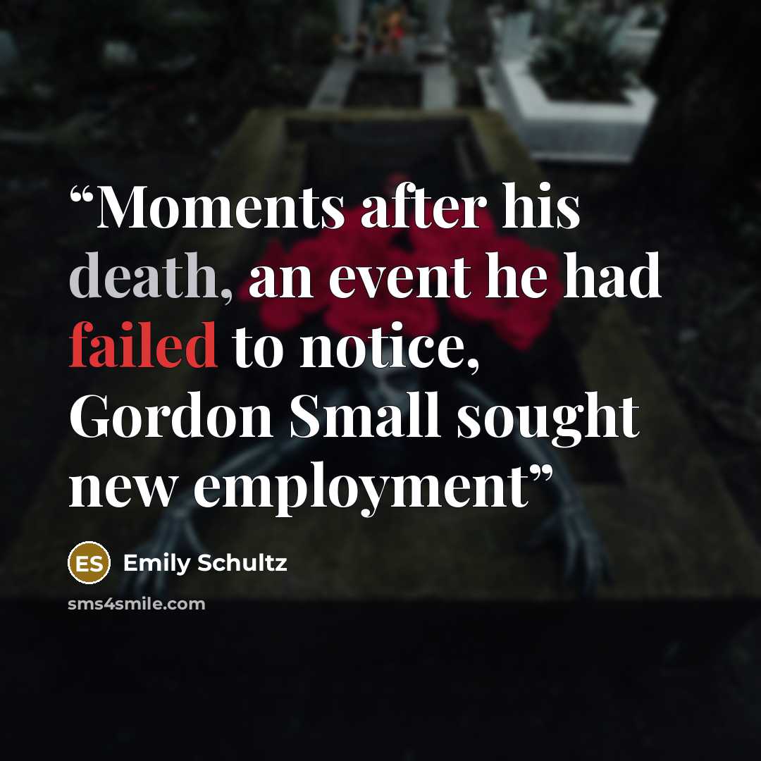 “Moments after his death, an event he had failed to notice, Gordon Small sought new employment” quote by Emily Schultz