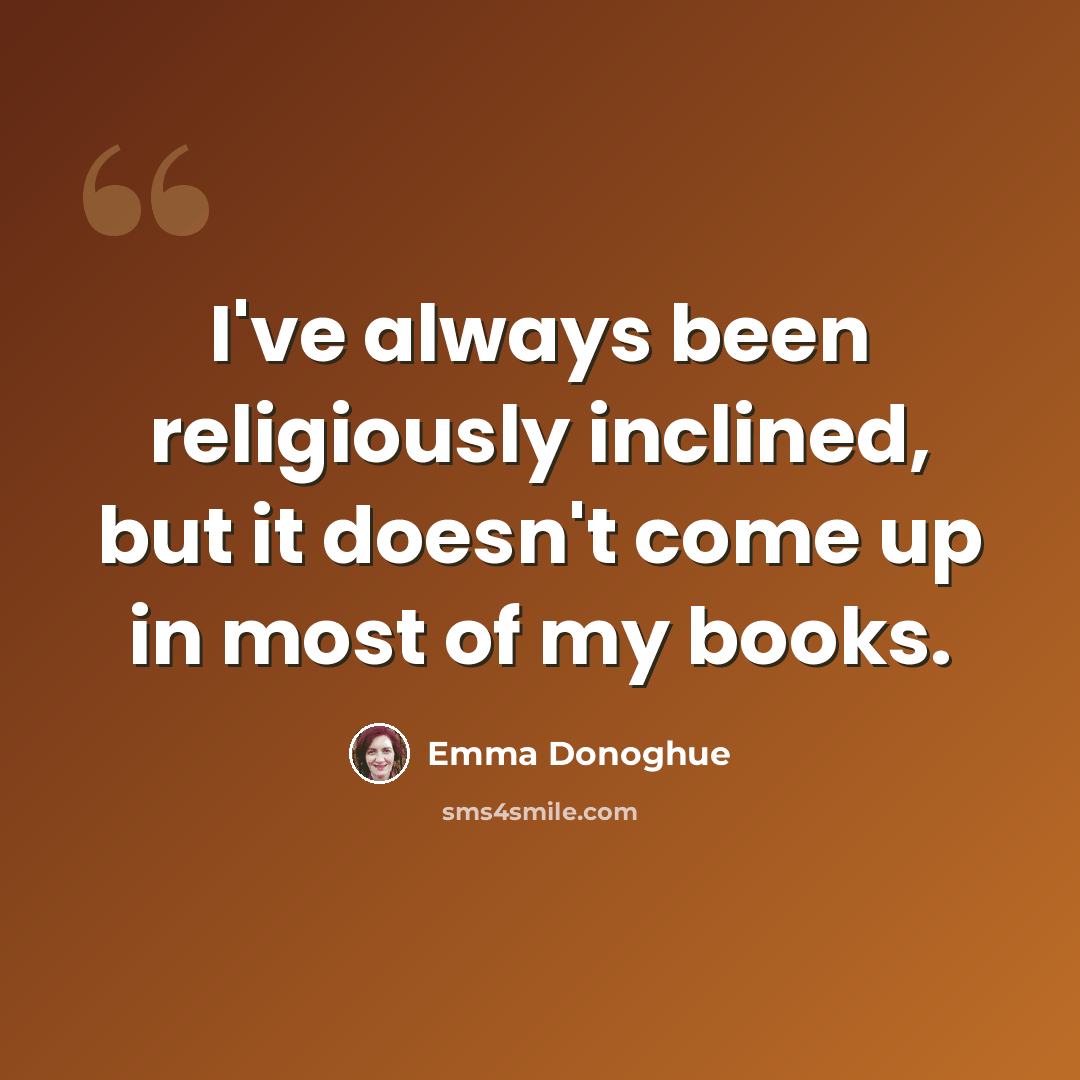 “I've always been religiously inclined, but it doesn't come up in most of my books.” quote by Emma Donoghue