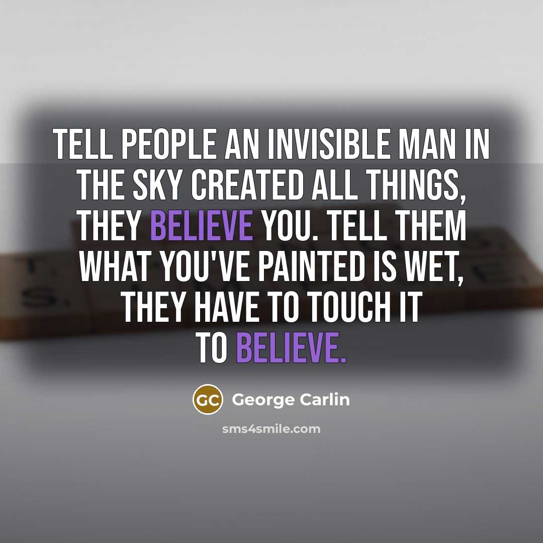 “Tell people an invisible man in the sky created all things, they believe you. Tell them what you've painted is wet, they have to touch it to believe.” quote by George Carlin