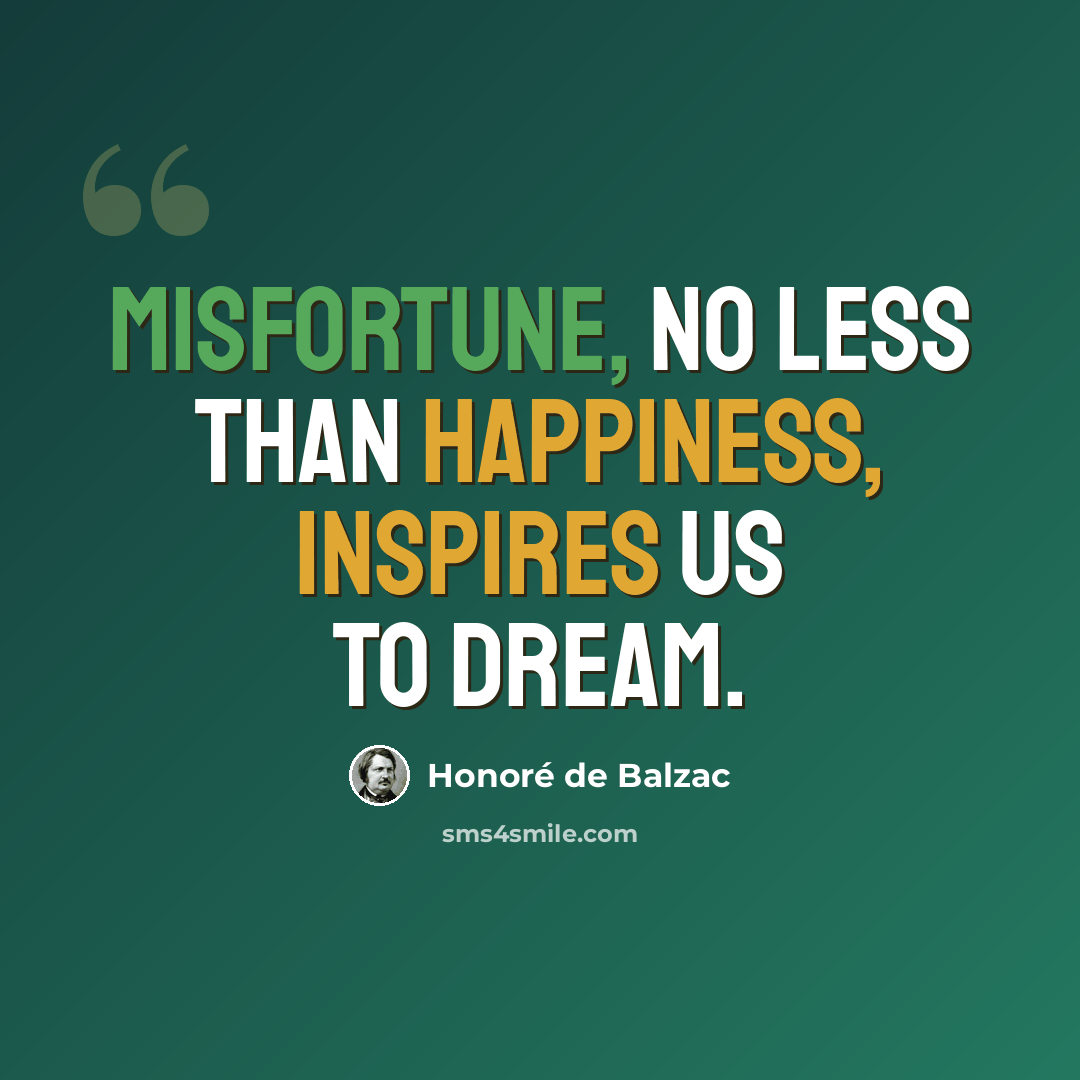 “Misfortune, no less than happiness, inspires us to dream.” quote by Honore de Balzac
