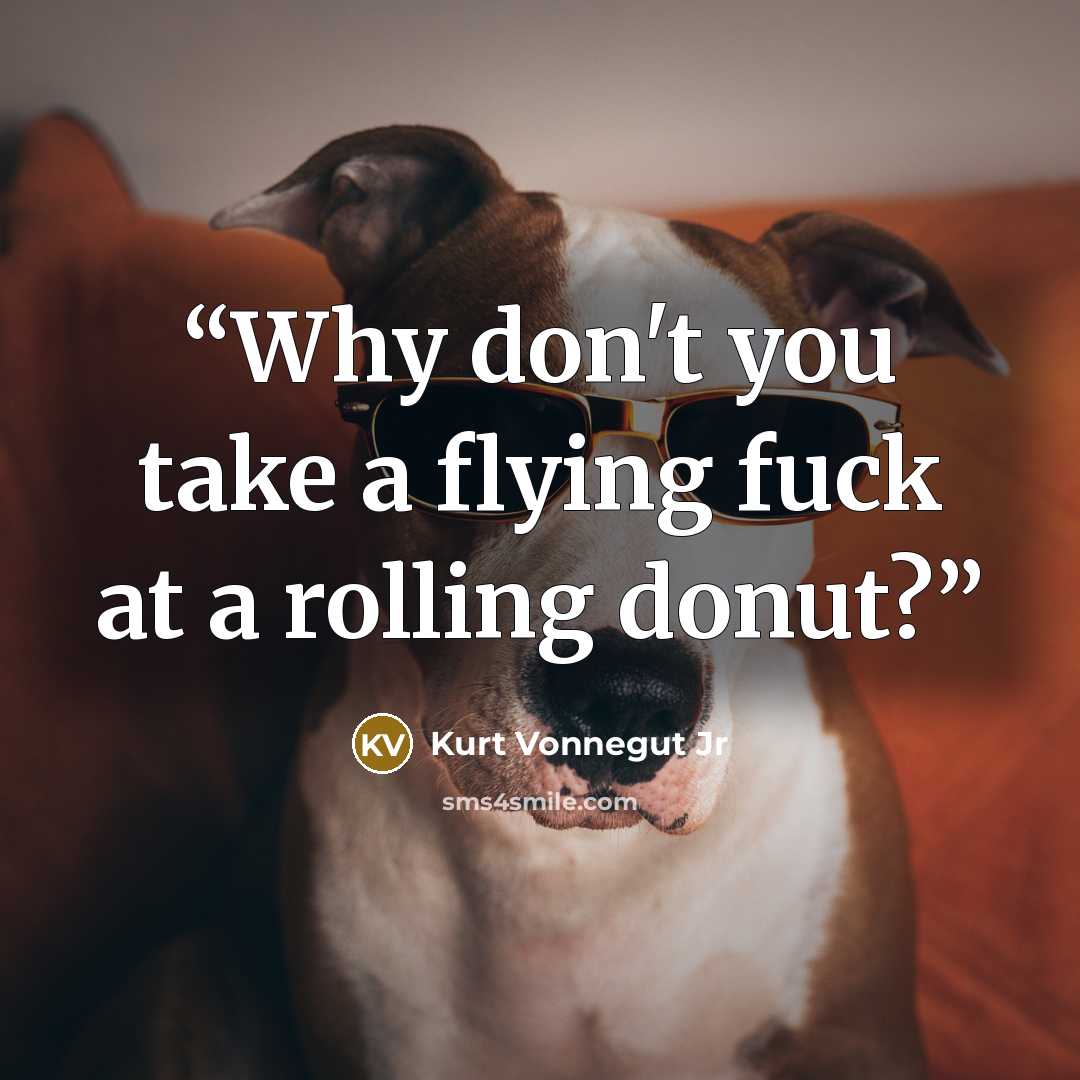 “Why don't you take a flying fuck at a rolling donut?” quote by Kurt Vonnegut Jr