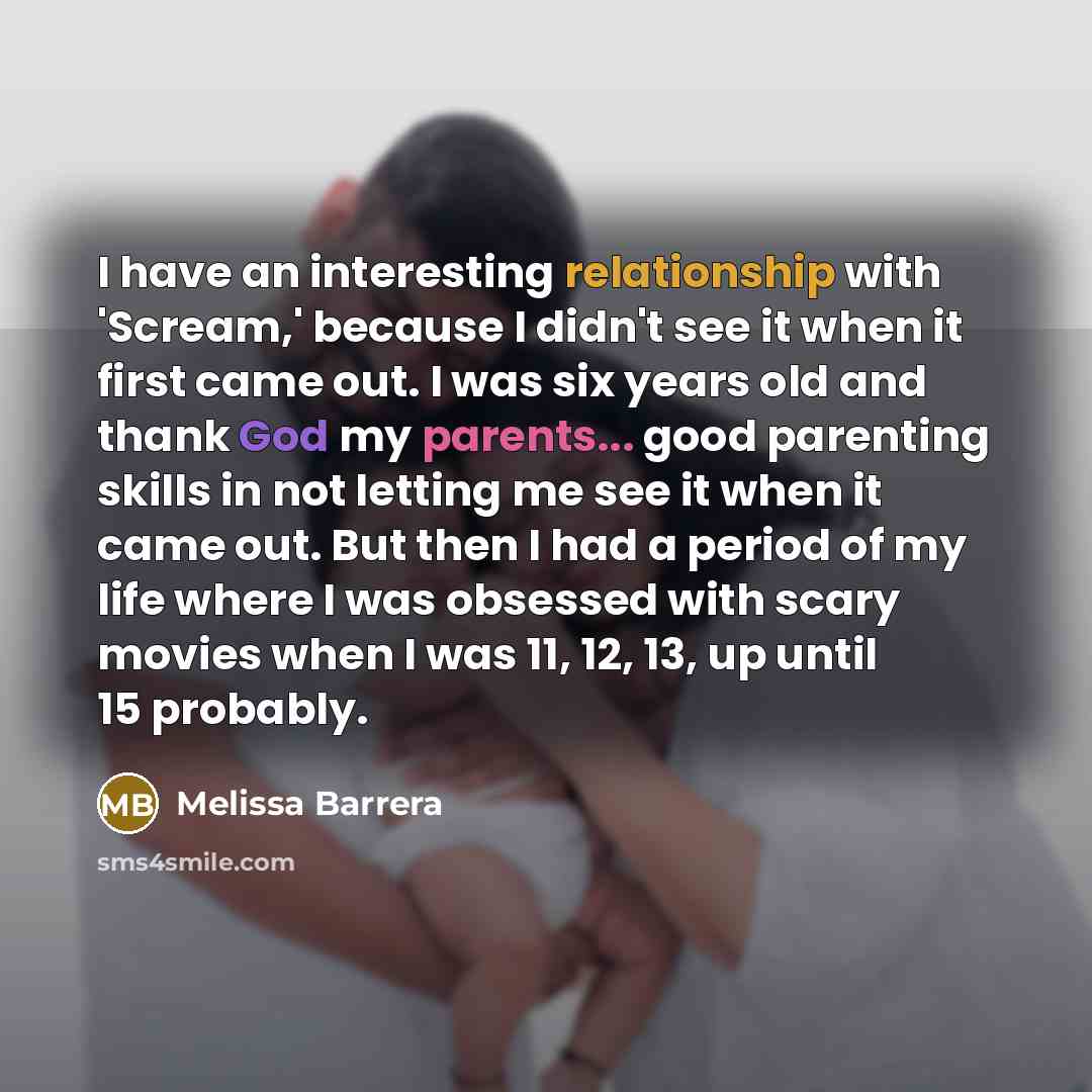 “I have an interesting relationship with 'Scream,' because I didn't see it when it first came out. I was six years old and thank God my parents... good parenting skills in not letting me see it when it came out. But then I had a period of my life where I was obsessed with scary movies when I was…” quote by Melissa Barrera