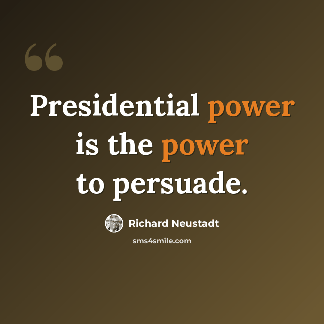 “Presidential power is the power to persuade.” quote by Richard Neustadt