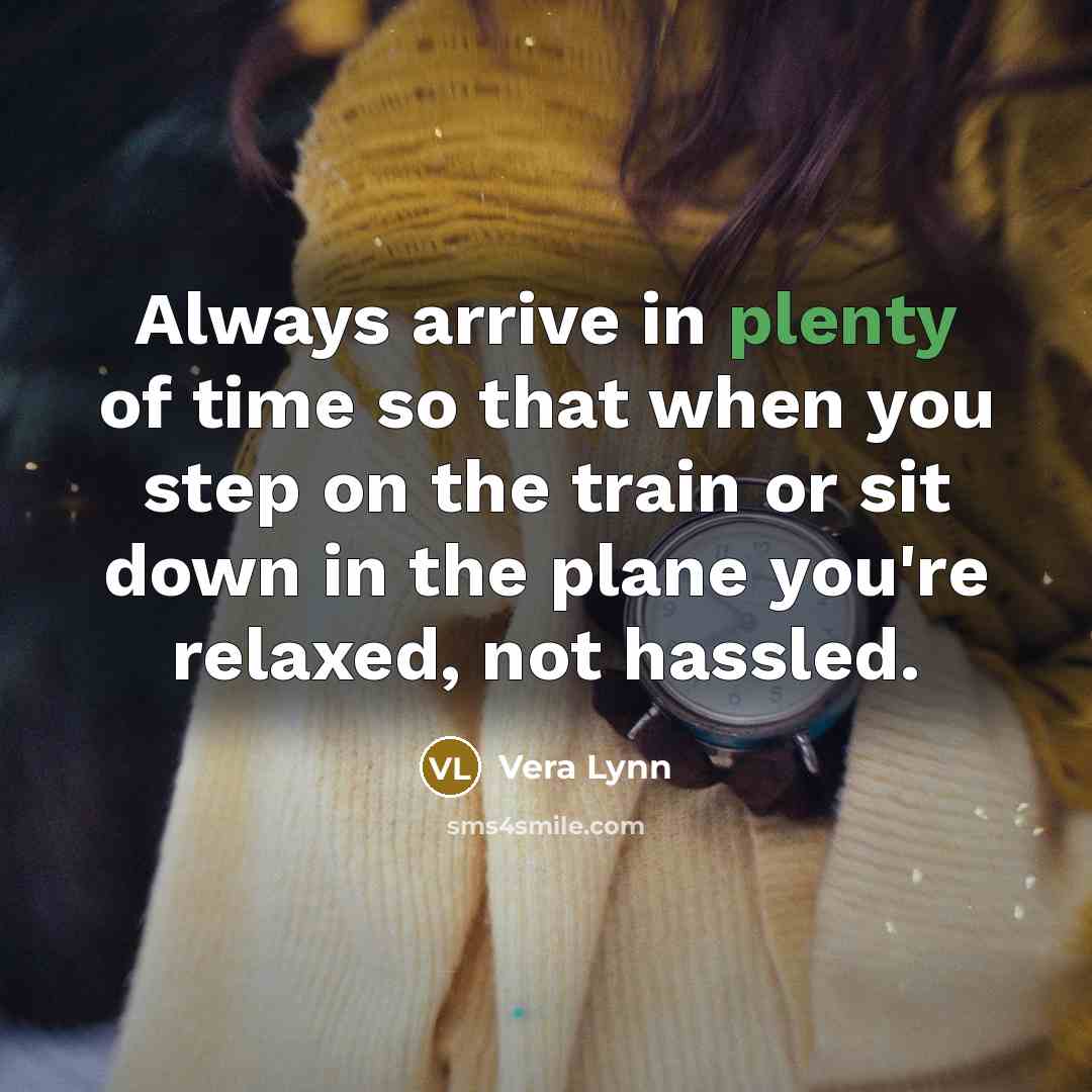 “Always arrive in plenty of time so that when you step on the train or sit down in the plane you're relaxed, not hassled.” quote by Vera Lynn