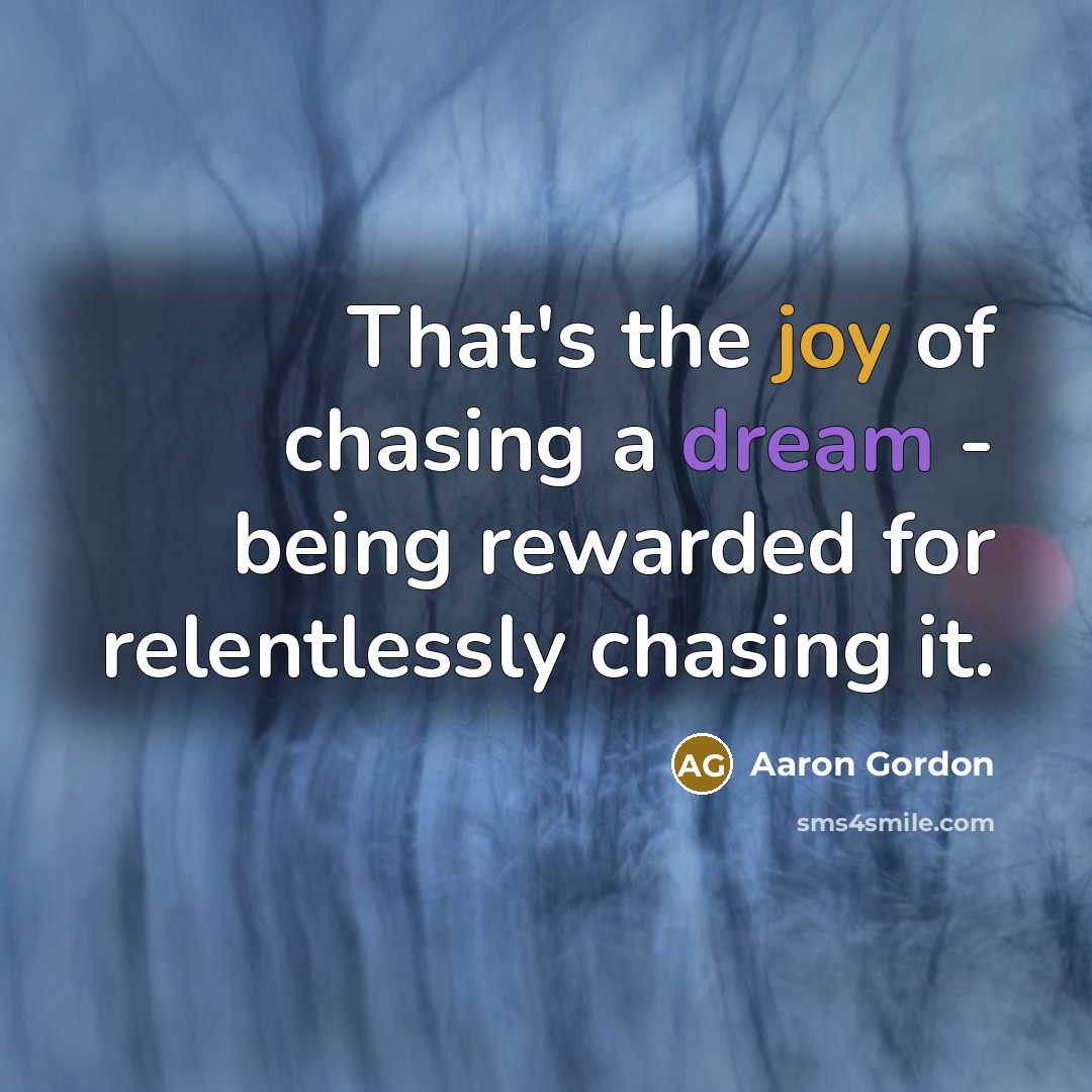 “That's the joy of chasing a dream - being rewarded for relentlessly chasing it.” quote by Aaron Gordon