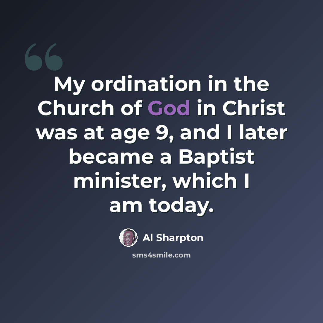 “My ordination in the Church of God in Christ was at age 9, and I later became a Baptist minister, which I am today.” quote by Al Sharpton