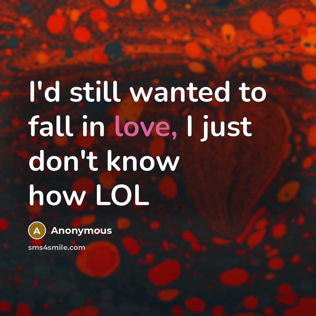 “I'd still wanted to fall in love, I just don't know how LOL” quote by Anonymous