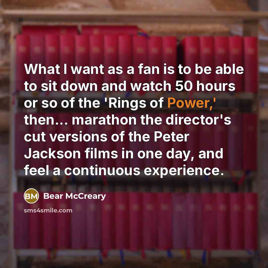 “What I want as a fan is to be able to sit down and watch 50 hours or so of the 'Rings of Power,' then... marathon the director's cut versions of the Peter Jackson films in one day, and feel a continuous experience.” quote by Bear McCreary
