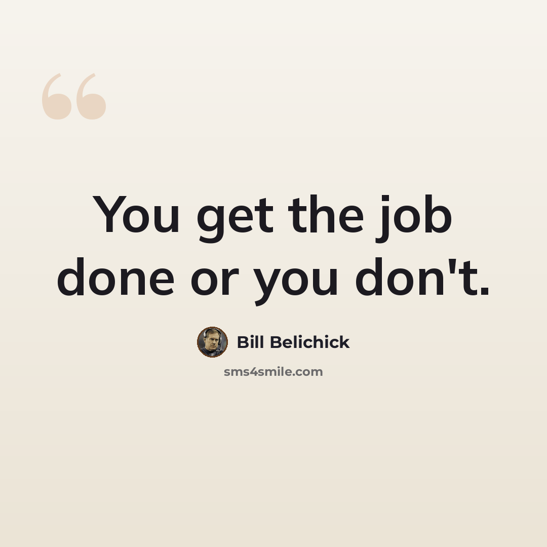 “You get the job done or you don't.” quote by Bill Belichick