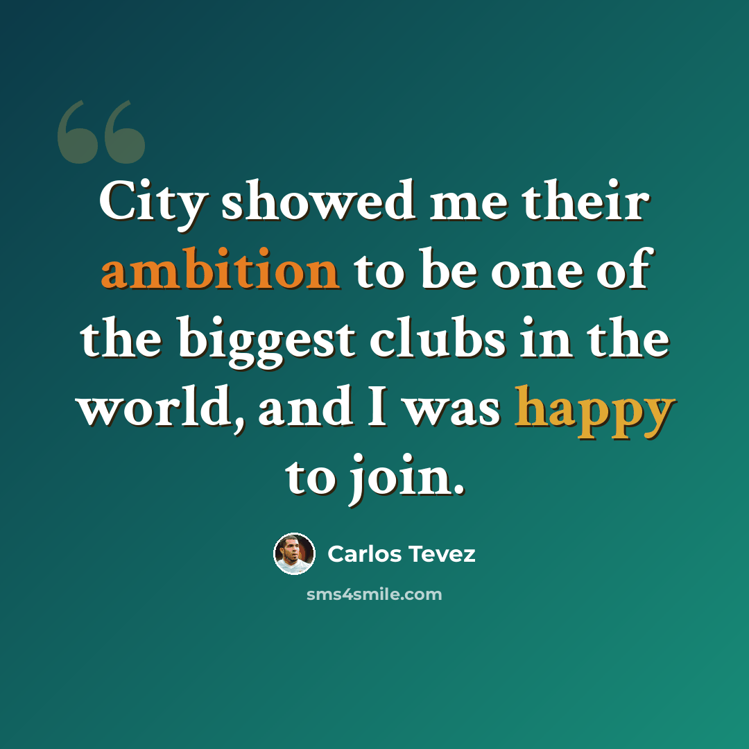 “City showed me their ambition to be one of the biggest clubs in the world, and I was happy to join.” quote by Carlos Tevez