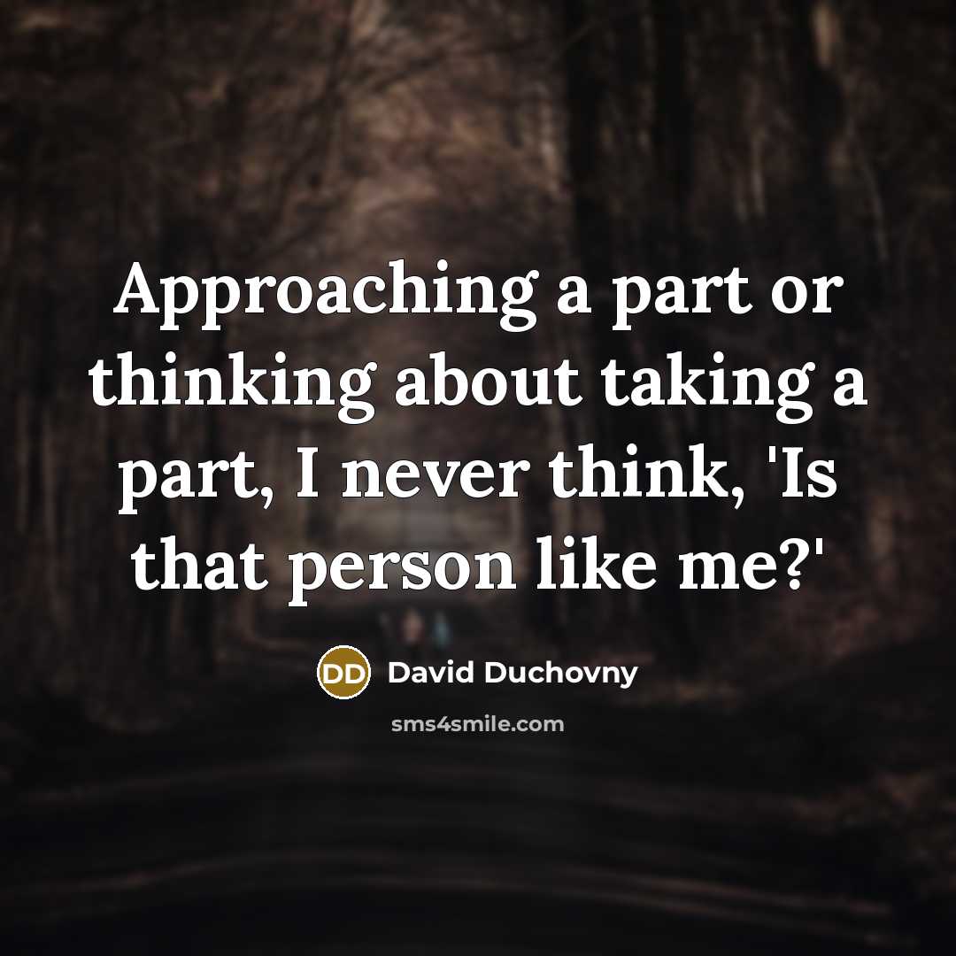 “Approaching a part or thinking about taking a part, I never think, 'Is that person like me?'” quote by David Duchovny