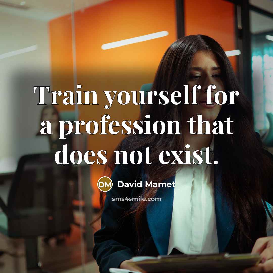 “Train yourself for a profession that does not exist.” quote by David Mamet