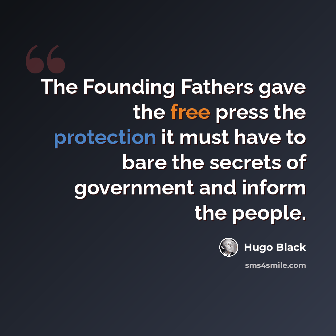 “The Founding Fathers gave the free press the protection it must have to bare the secrets of government and inform the people.” quote by Hugo Black