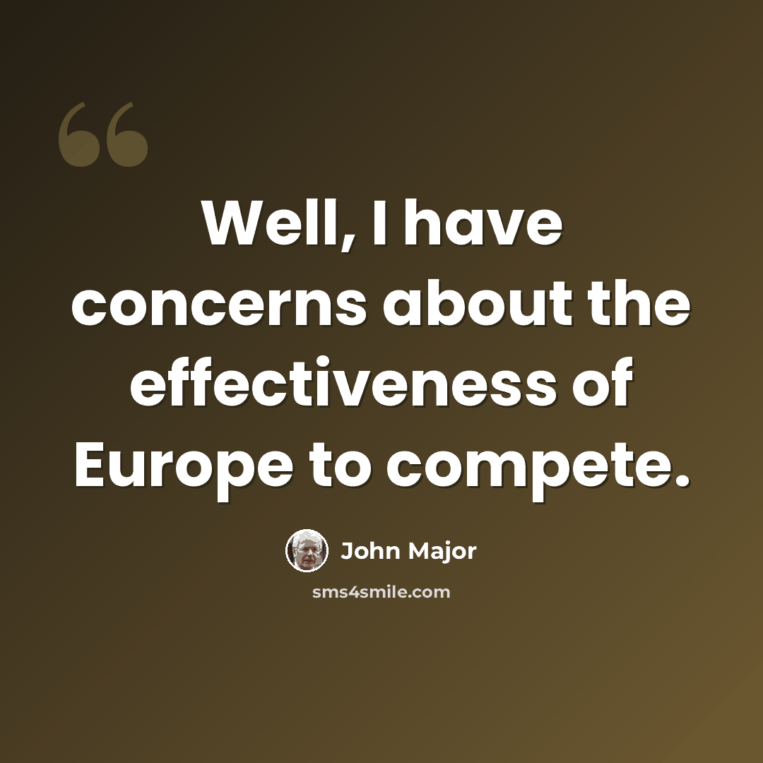 “Well, I have concerns about the effectiveness of Europe to compete.” quote by John Major