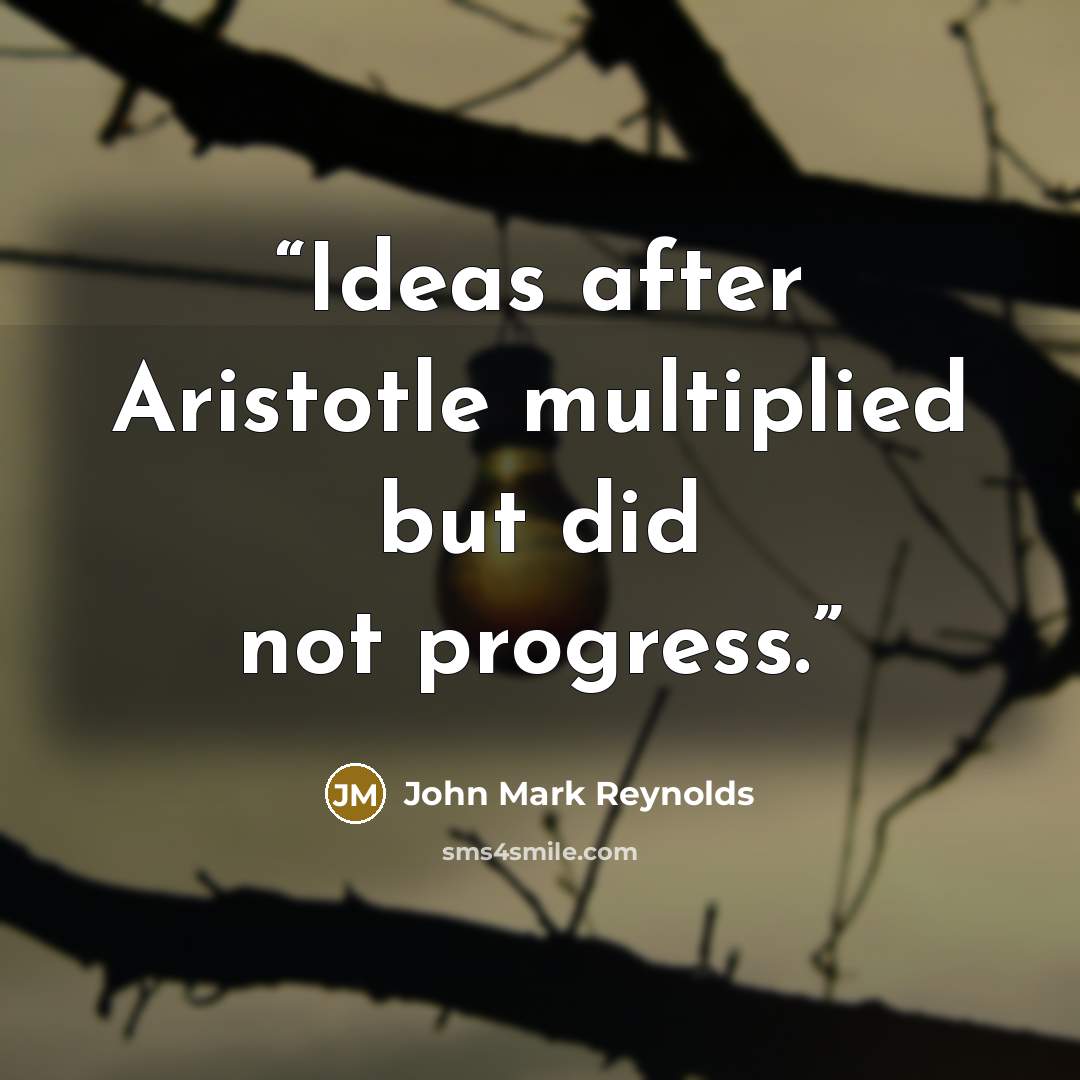 “Ideas after Aristotle multiplied but did not progress.” quote by John Mark Reynolds