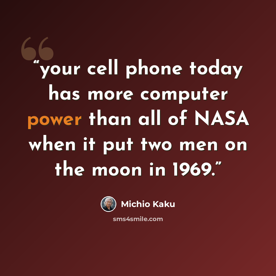“your cell phone today has more computer power than all of NASA when it put two men on the moon in 1969.” quote by Michio Kaku