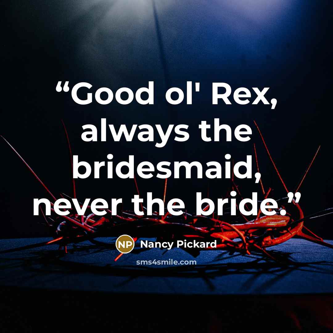 “Good ol' Rex, always the bridesmaid, never the bride.” quote by Nancy Pickard