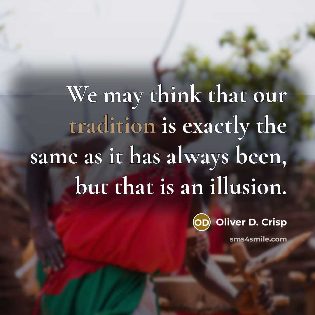 “We may think that our tradition is exactly the same as it has always been, but that is an illusion.” quote by Oliver D. Crisp