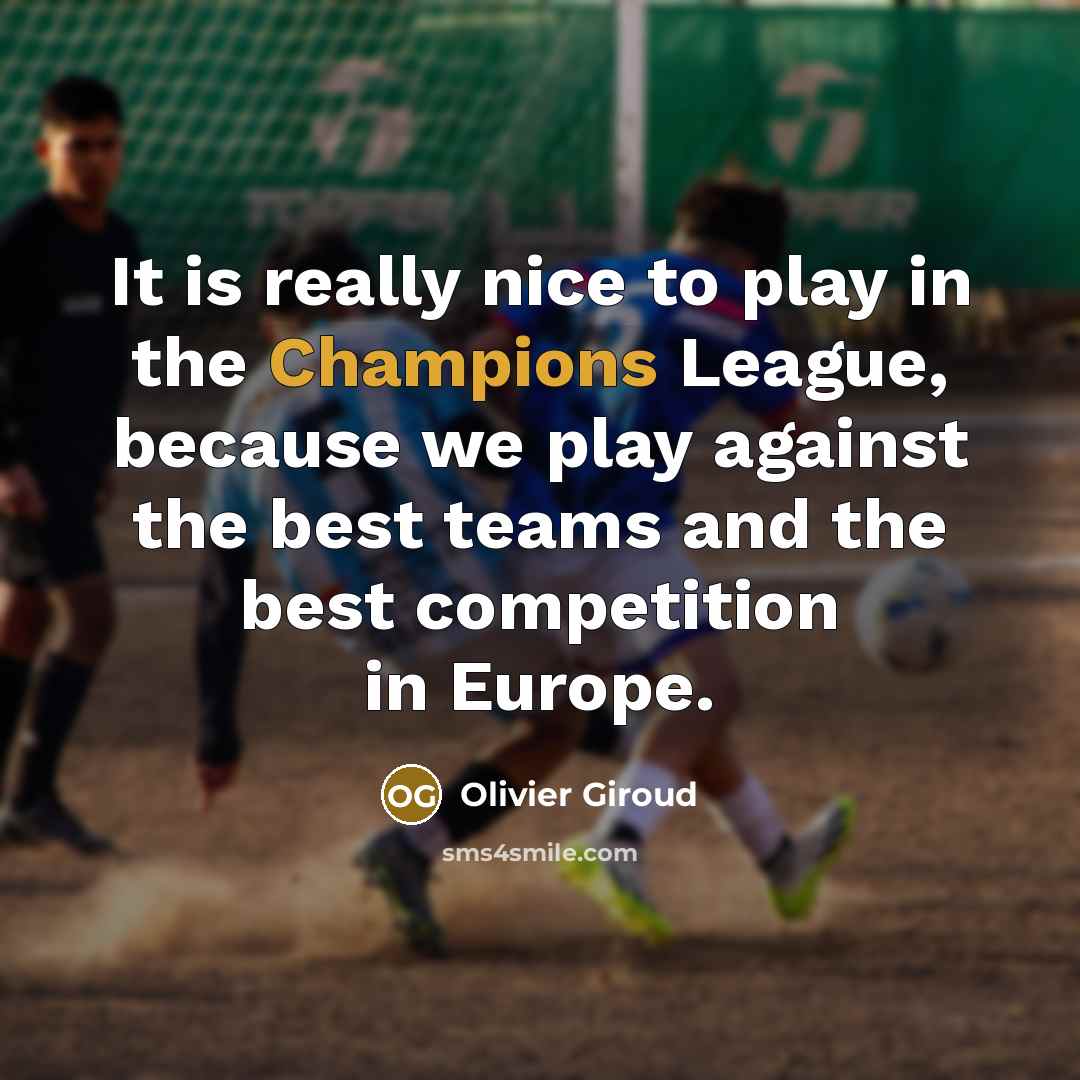 “It is really nice to play in the Champions League, because we play against the best teams and the best competition in Europe.” quote by Olivier Giroud