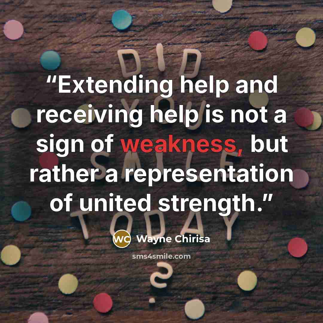 “Extending help and receiving help is not a sign of weakness, but rather a representation of united strength.” quote by Wayne Chirisa