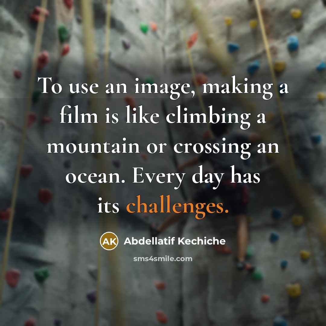“To use an image, making a film is like climbing a mountain or crossing an ocean. Every day has its challenges.” quote by Abdellatif Kechiche