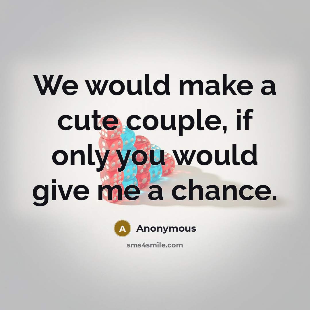 “We would make a cute couple, if only you would give me a chance.” quote by Anonymous