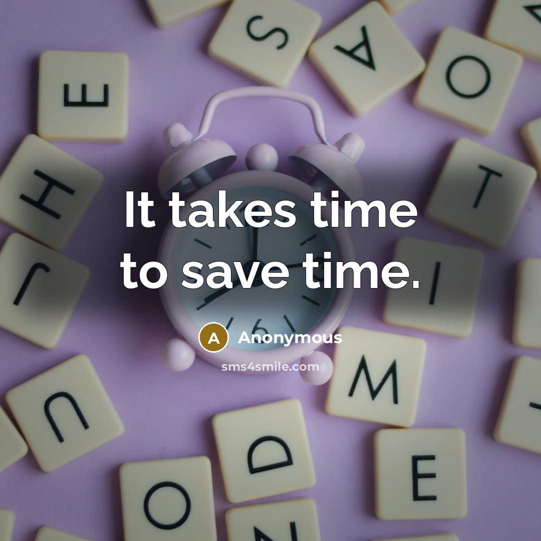 “It takes time to save time.” quote by Anonymous