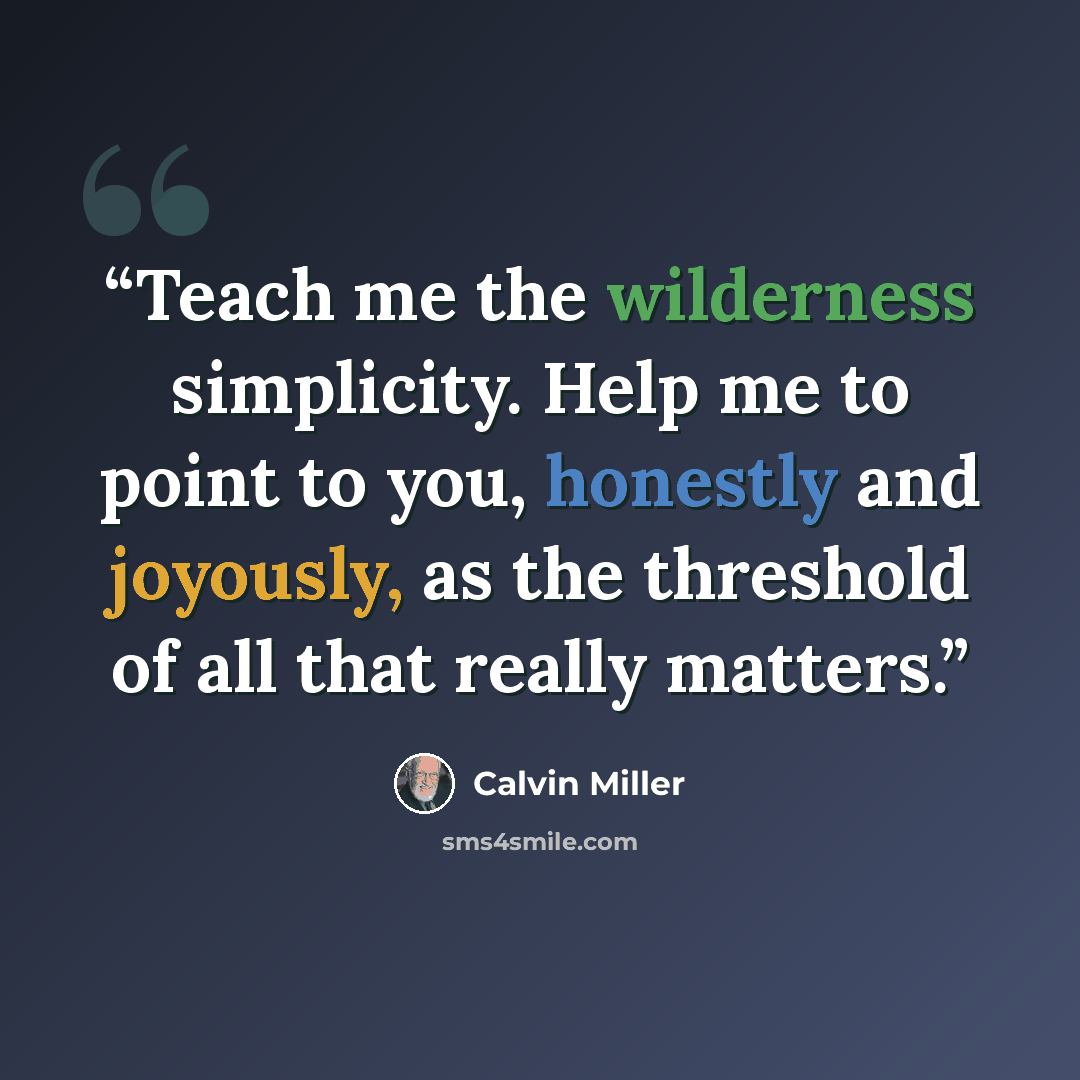 “Teach me the wilderness simplicity. Help me to point to you, honestly and joyously, as the threshold of all that really matters.” quote by Calvin Miller
