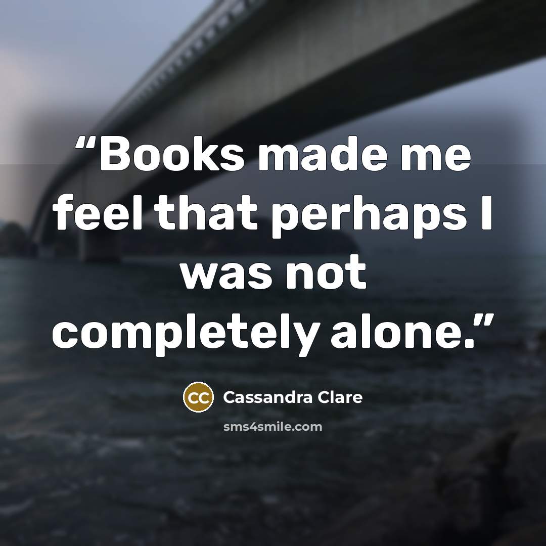 “Books made me feel that perhaps I was not completely alone.” quote by Cassandra clare
