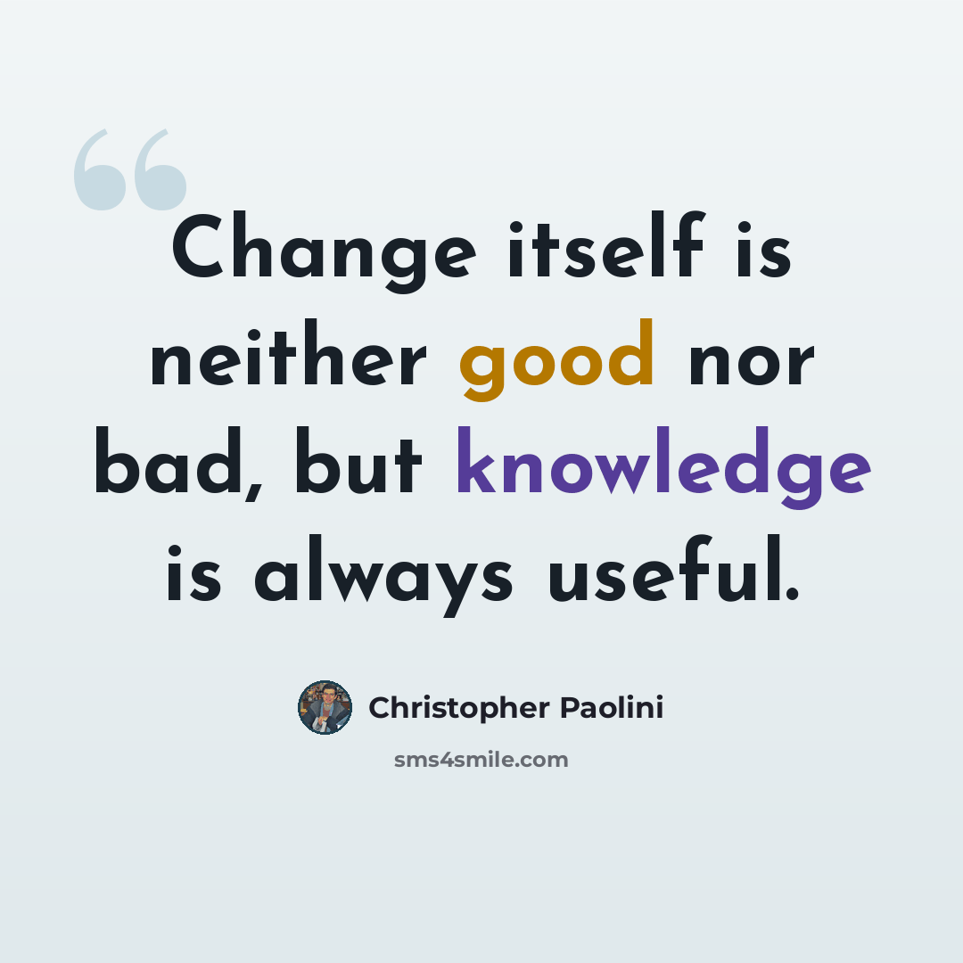 “Change itself is neither good nor bad, but knowledge is always useful.” quote by Christopher Paolini