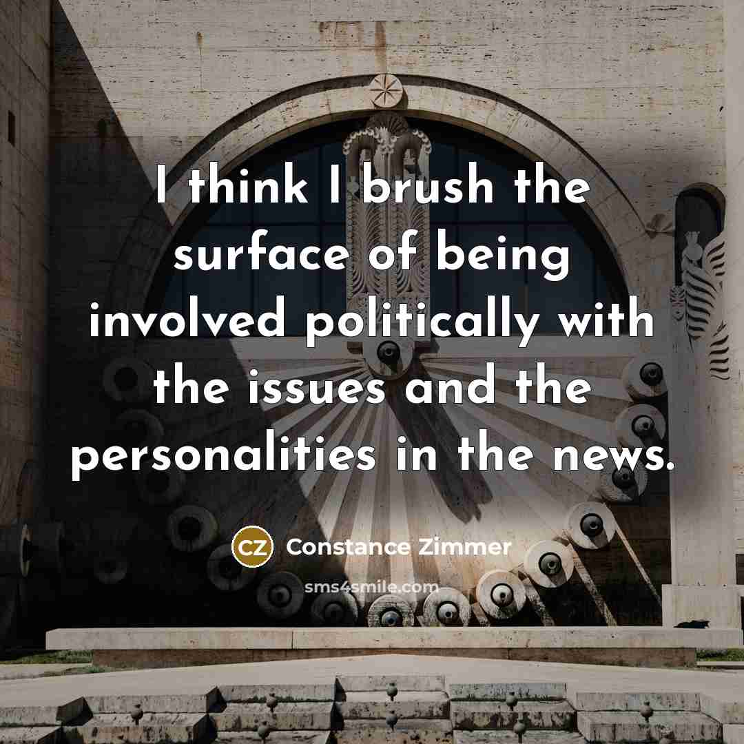 “I think I brush the surface of being involved politically with the issues and the personalities in the news.” quote by Constance Zimmer