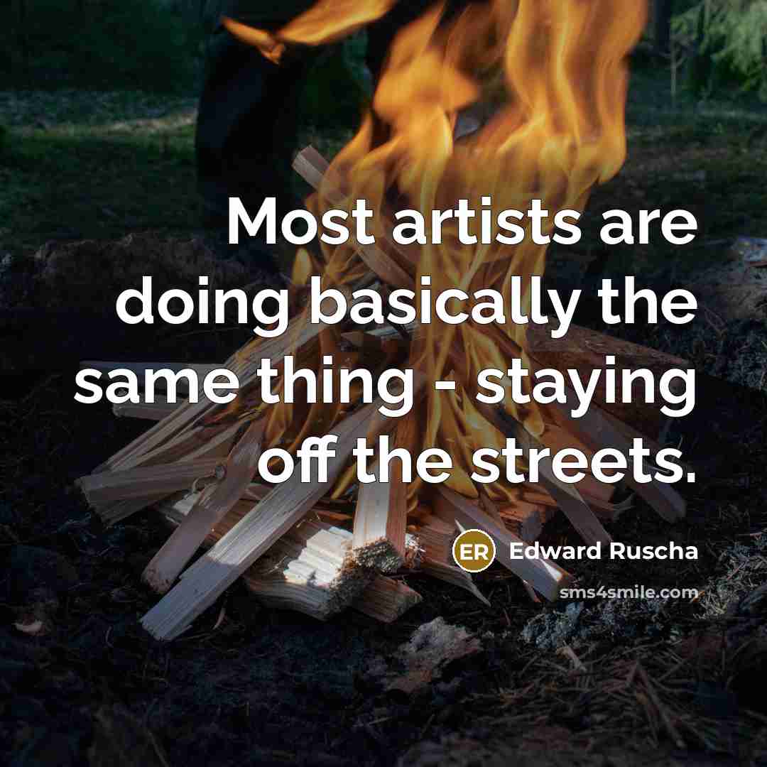“Most artists are doing basically the same thing - staying off the streets.” quote by Edward Ruscha