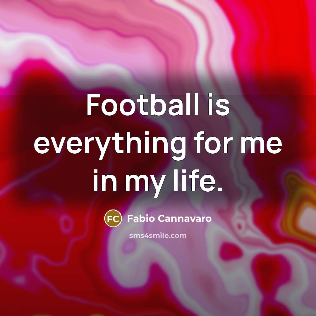 “Football is everything for me in my life.” quote by Fabio Cannavaro