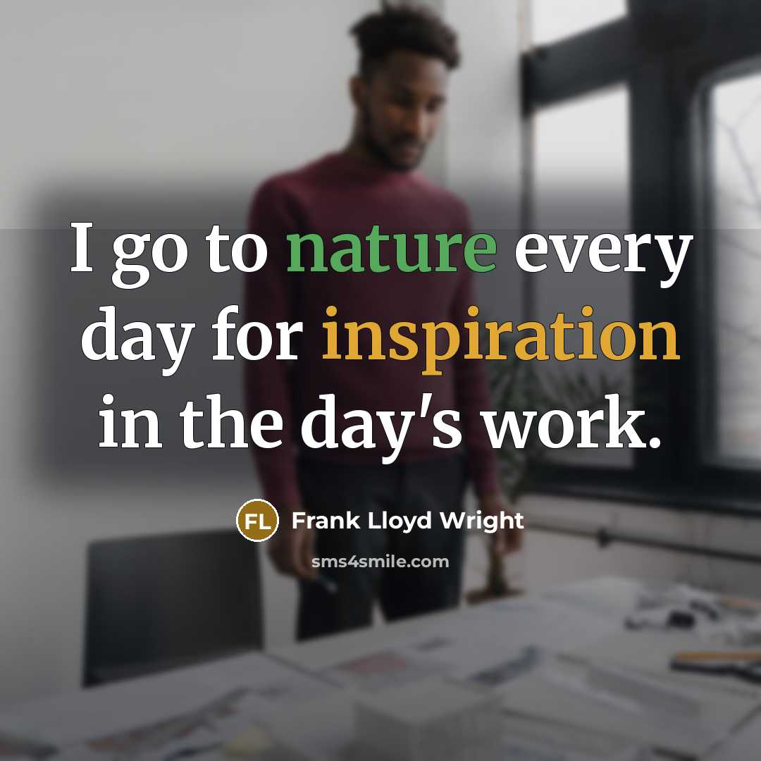 “I go to nature every day for inspiration in the day's work.” quote by Frank Lloyd Wright