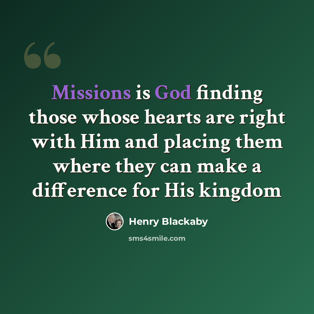 “Missions is God finding those whose hearts are right with Him and placing them where they can make a difference for His kingdom” quote by Henry Blackaby
