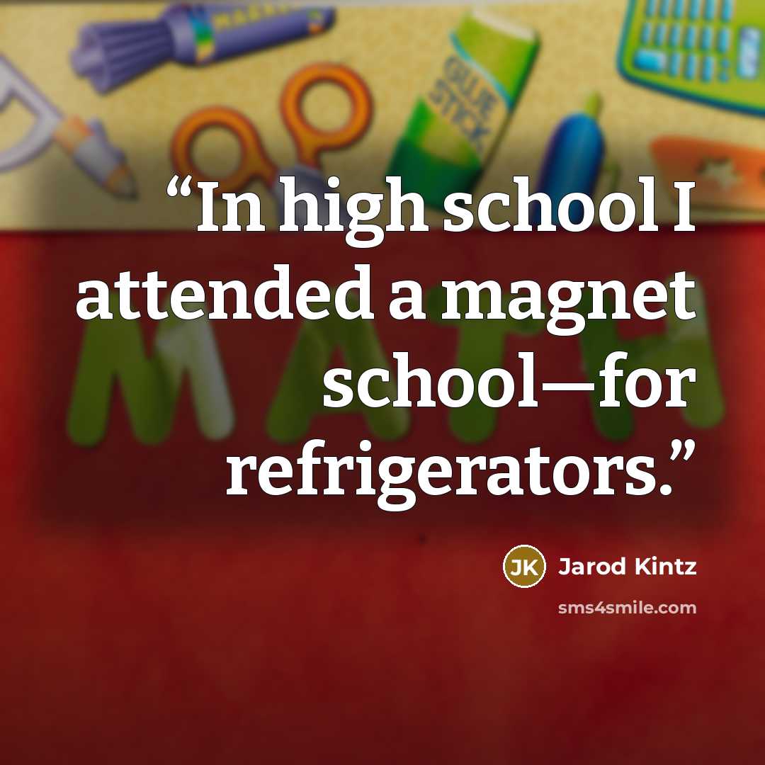 “In high school I attended a magnet school—for refrigerators.” quote by Jarod Kintz